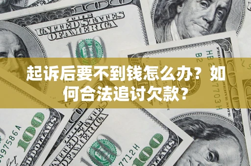 武汉起诉后要不到钱怎么办？如何合法追讨欠款？