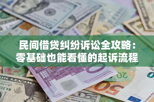 武汉民间借贷纠纷诉讼全攻略：零基础也能看懂的起诉流程与证据整理指南