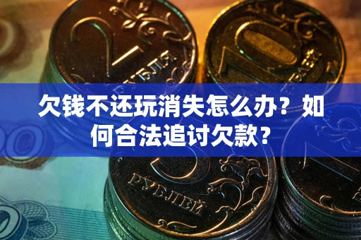 武汉欠钱不还玩消失怎么办？如何合法追讨欠款？