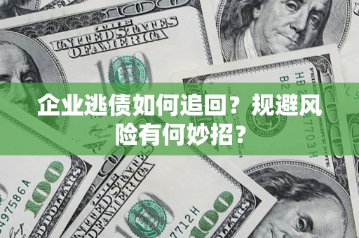 武汉企业逃债如何追回？规避风险有何妙招？