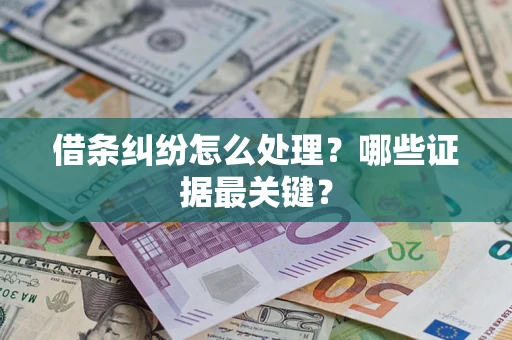 武汉借条纠纷怎么处理？哪些证据最关键？