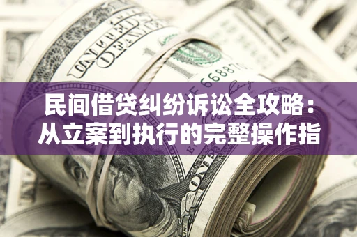 武汉民间借贷纠纷诉讼全攻略：从立案到执行的完整操作指南