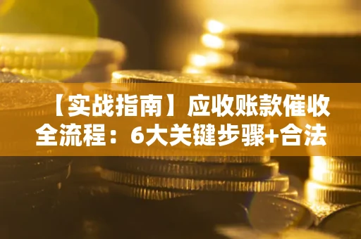 武汉【实战指南】应收账款催收全流程：6大关键步骤+合法回款技巧