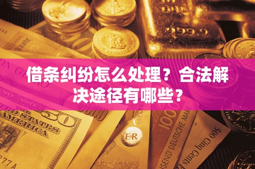 武汉借条纠纷怎么处理？合法解决途径有哪些？