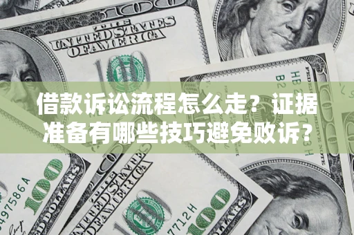 武汉借款诉讼流程怎么走？证据准备有哪些技巧避免败诉？