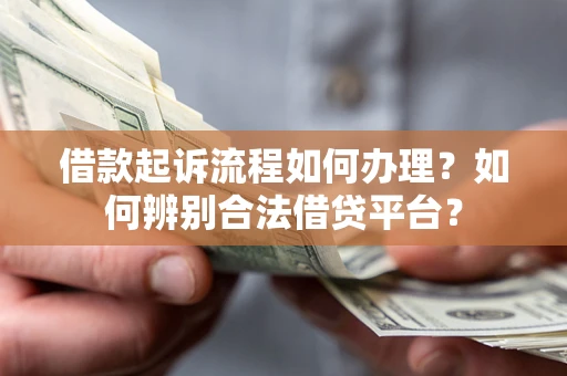 武汉借款起诉流程如何办理？如何辨别合法借贷平台？