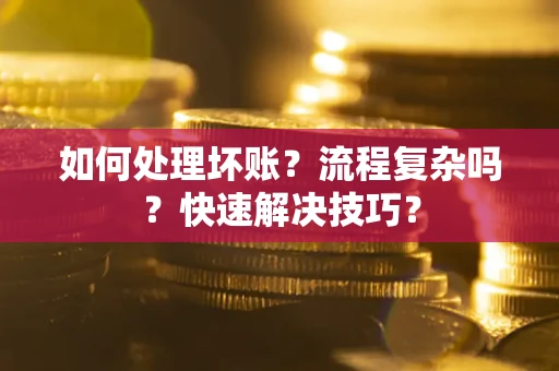 武汉如何处理坏账？流程复杂吗？快速解决技巧？