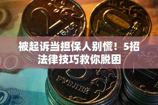 武汉被起诉当担保人别慌！5招法律技巧救你脱困