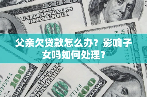 武汉父亲欠贷款怎么办？影响子女吗如何处理？