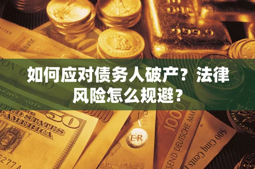武汉如何应对债务人破产？法律风险怎么规避？