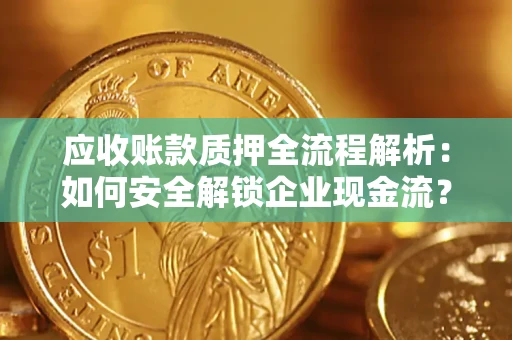 武汉应收账款质押全流程解析：如何安全解锁企业现金流？