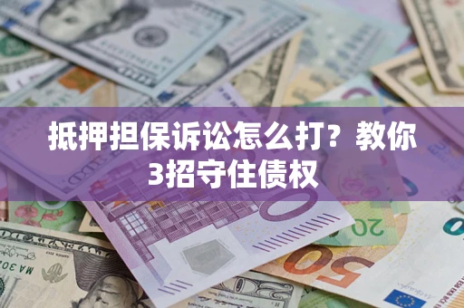 武汉抵押担保诉讼怎么打？教你3招守住债权