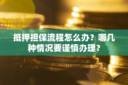 武汉抵押担保流程怎么办？哪几种情况要谨慎办理？