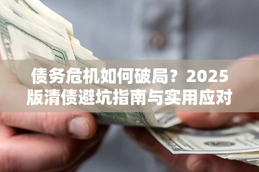 武汉债务危机如何破局？2025版清债避坑指南与实用应对策略