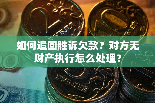 武汉如何追回胜诉欠款？对方无财产执行怎么处理？