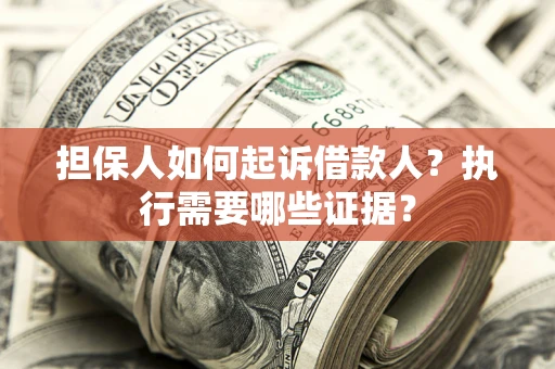 武汉担保人如何起诉借款人？执行需要哪些证据？