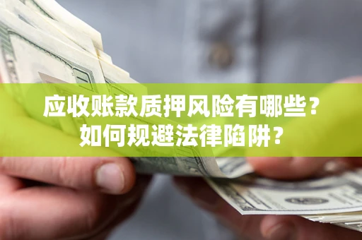 武汉应收账款质押风险有哪些？如何规避法律陷阱？
