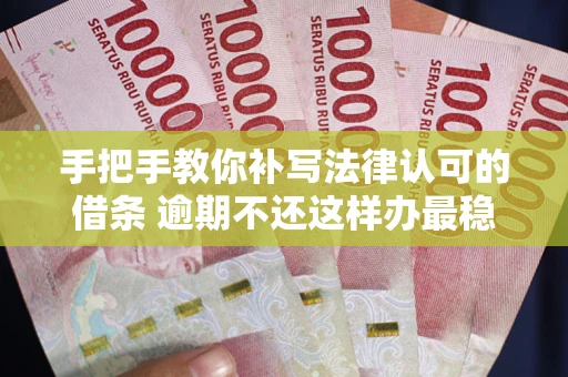 武汉手把手教你补写法律认可的借条 逾期不还这样办最稳妥