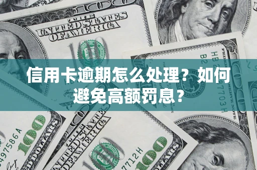 武汉信用卡逾期怎么处理？如何避免高额罚息？