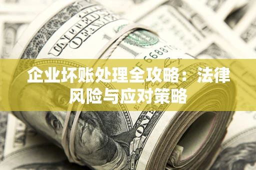 武汉企业坏账处理全攻略：法律风险与应对策略