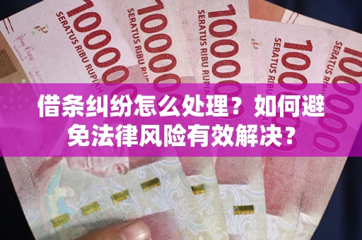 武汉借条纠纷怎么处理？如何避免法律风险有效解决？