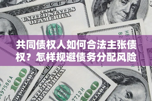武汉共同债权人如何合法主张债权？怎样规避债务分配风险？