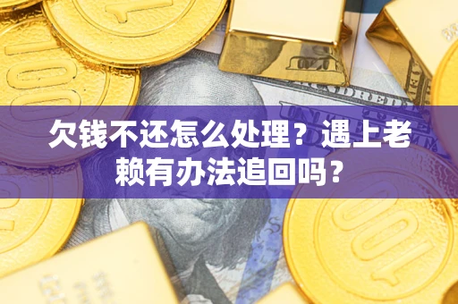 武汉欠钱不还怎么处理？遇上老赖有办法追回吗？