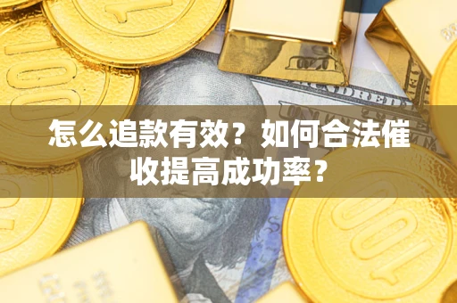 武汉怎么追款有效？如何合法催收提高成功率？