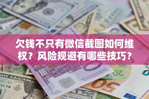 武汉欠钱不只有微信截图如何维权？风险规避有哪些技巧？