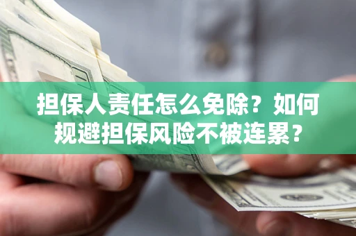 武汉担保人责任怎么免除？如何规避担保风险不被连累？