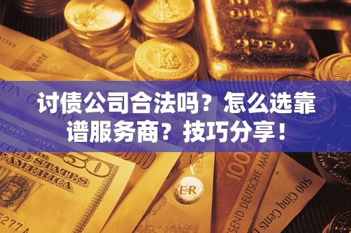 武汉讨债公司合法吗？怎么选靠谱服务商？技巧分享！