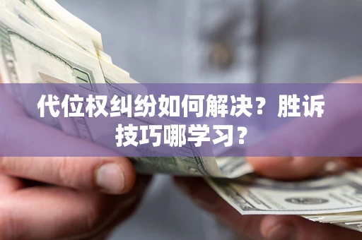 武汉代位权纠纷如何解决？胜诉技巧哪学习？