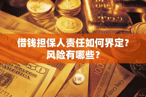 武汉借钱担保人责任如何界定?风险有哪些? 武汉借钱担保人责任如何界定?风险有哪些?