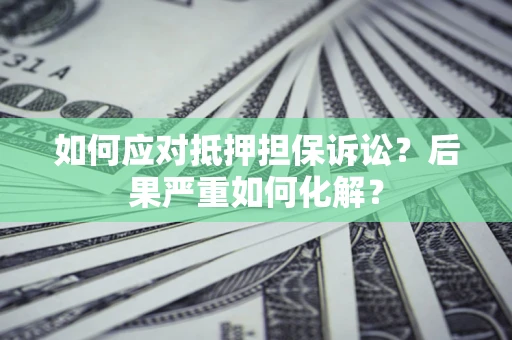 武汉如何应对抵押担保诉讼？后果严重如何化解？