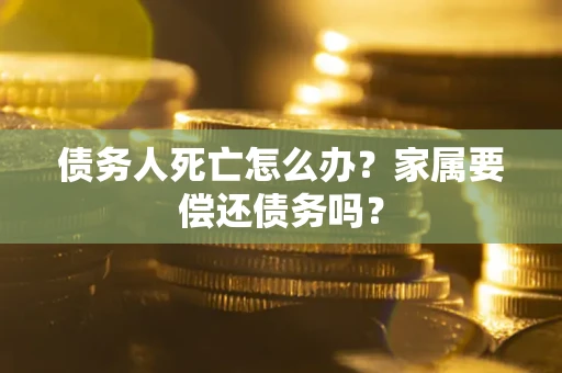 武汉债务人死亡怎么办？家属要偿还债务吗？