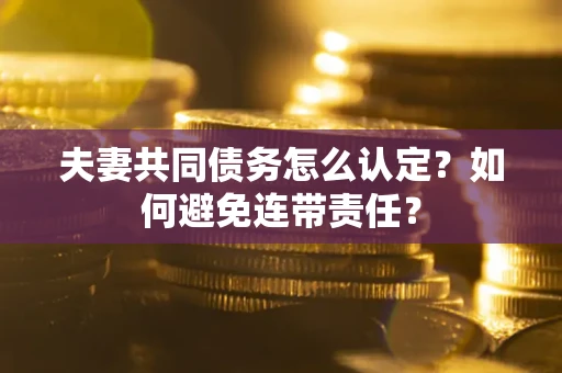 武汉夫妻共同债务怎么认定？如何避免连带责任？