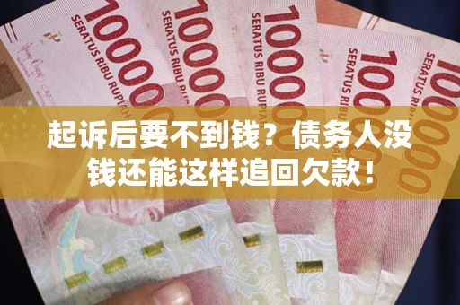 武汉起诉后要不到钱？债务人没钱还能这样追回欠款！