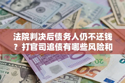 武汉法院判决后债务人仍不还钱？打官司追债有哪些风险和技巧？
