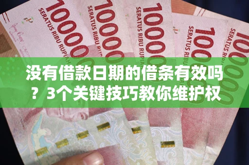 武汉没有借款日期的借条有效吗？3个关键技巧教你维护权益