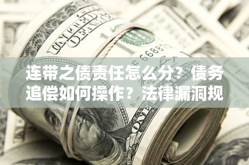 武汉连带之债责任怎么分？债务追偿如何操作？法律漏洞规避指南