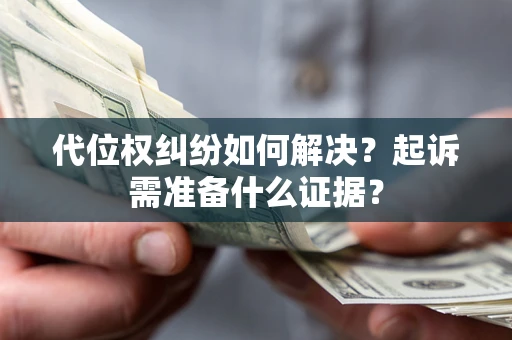 武汉代位权纠纷如何解决？起诉需准备什么证据？