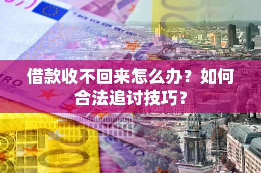武汉借款收不回来怎么办？如何合法追讨技巧？