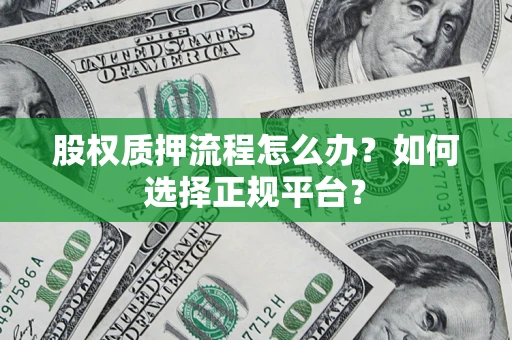 武汉股权质押流程怎么办？如何选择正规平台？