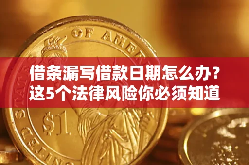 武汉借条漏写借款日期怎么办？这5个法律风险你必须知道
