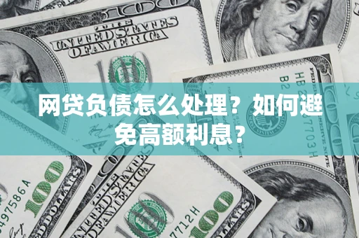 武汉网贷负债怎么处理？如何避免高额利息？