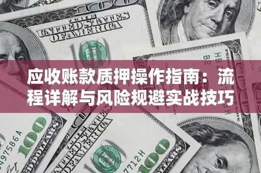 武汉应收账款质押操作指南：流程详解与风险规避实战技巧