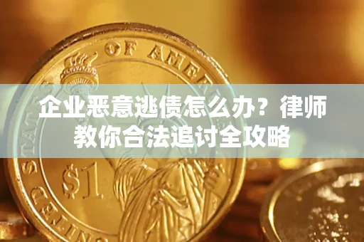 武汉企业恶意逃债怎么办？律师教你合法追讨全攻略