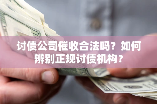 武汉讨债公司催收合法吗？如何辨别正规讨债机构？