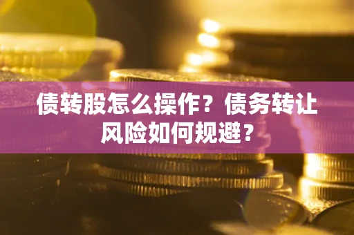 武汉债转股怎么操作？债务转让风险如何规避？
