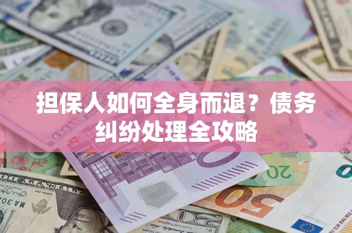 武汉担保人如何全身而退？债务纠纷处理全攻略